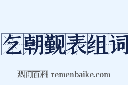 乞朝觐表组词是什么意思的图片